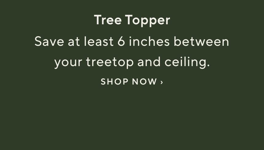 Tree Topper. Save at least 6 inches between your treetop and ceiling. Shop tree toppers now.